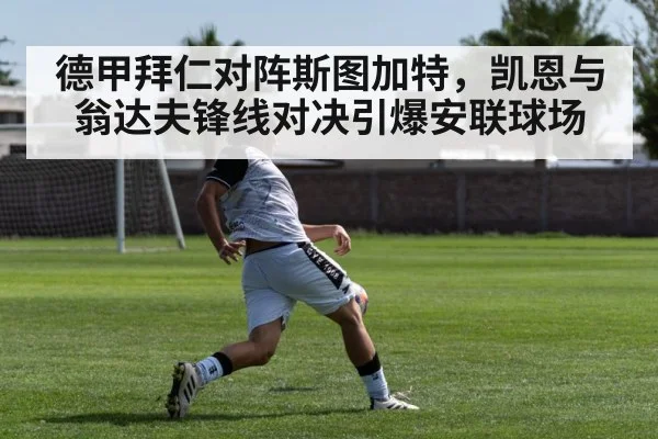 德甲拜仁对阵斯图加特,凯恩与翁达夫锋线对决引爆安联球场