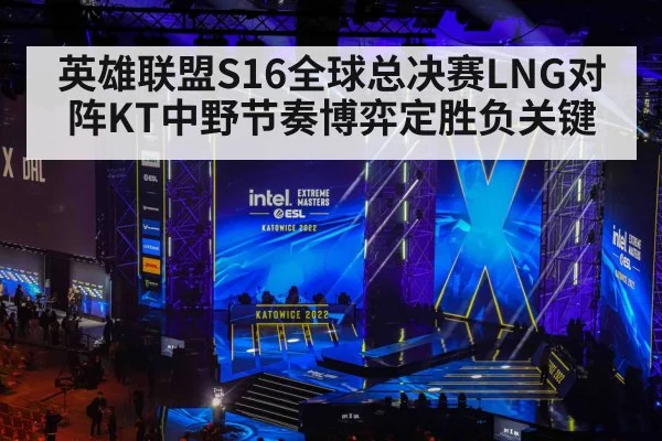 英雄联盟S16全球总决赛LNG对阵KT中野节奏博弈定胜负关键