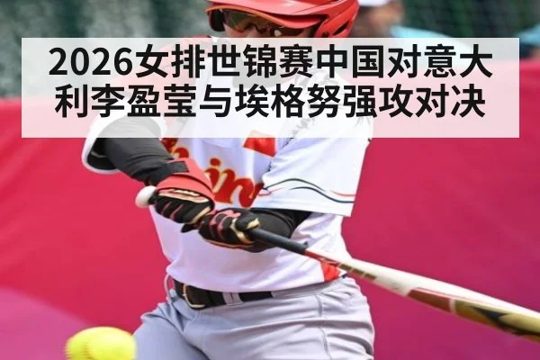 2026女排世锦赛中国对意大利李盈莹与埃格努强攻对决