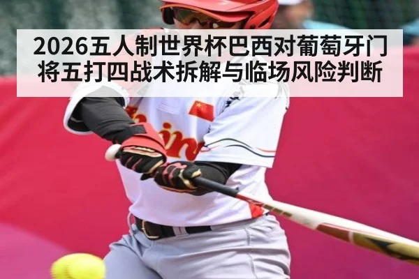 2026五人制世界杯巴西对葡萄牙门将五打四战术拆解与临场风险判断