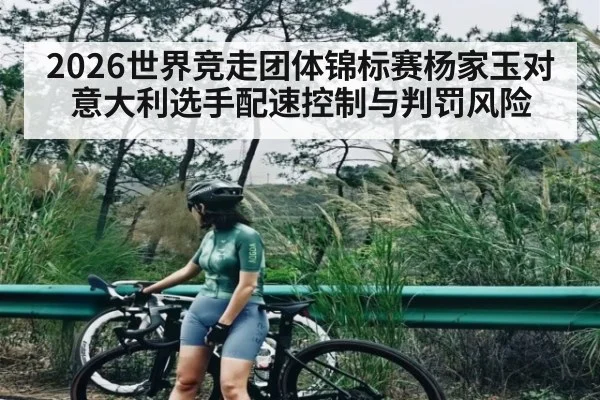 2026世界竞走团体锦标赛杨家玉对意大利选手配速控制与判罚风险